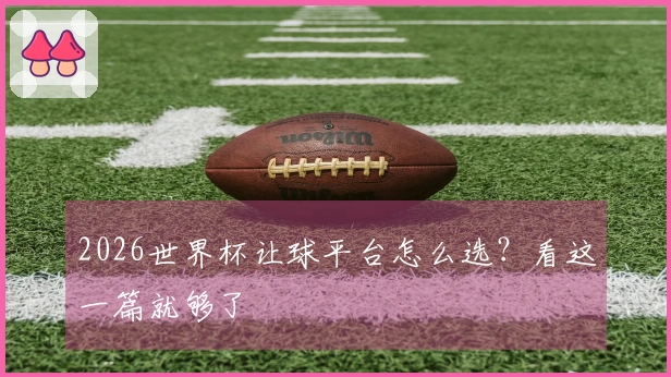 2026世界杯让球平台怎么选？看这一篇就够了
