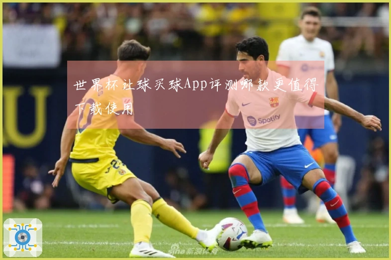 世界杯让球买球App评测哪款更值得下载使用