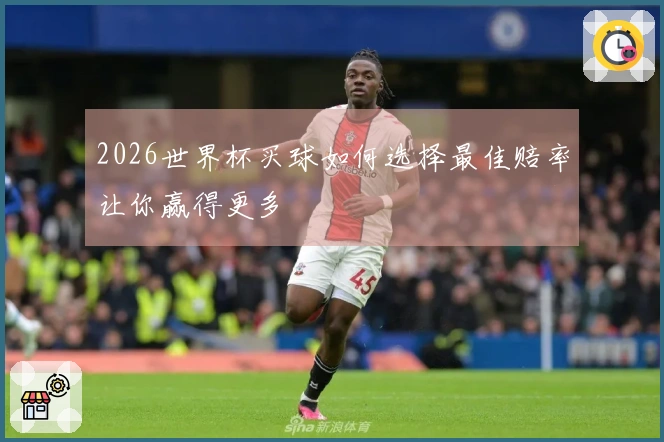 2026世界杯买球如何选择最佳赔率让你赢得更多