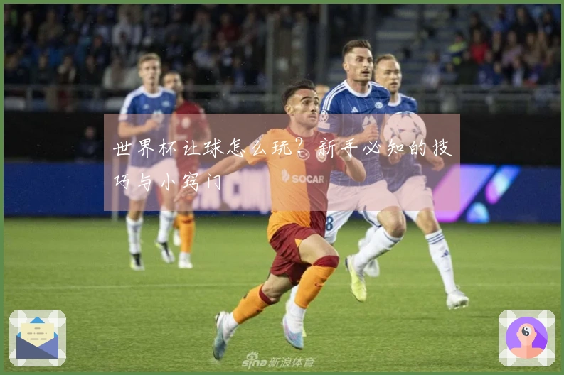 世界杯让球怎么玩？新手必知的技巧与小窍门