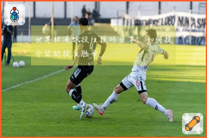 世界杯滚球投注技巧分享：如何提升你的投注胜率