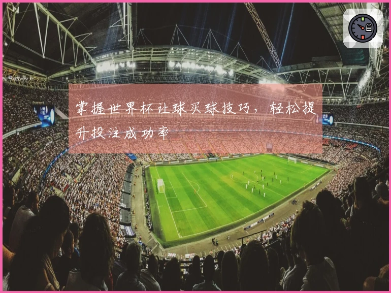 掌握世界杯让球买球技巧，轻松提升投注成功率