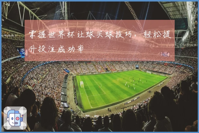 掌握世界杯让球买球技巧，轻松提升投注成功率