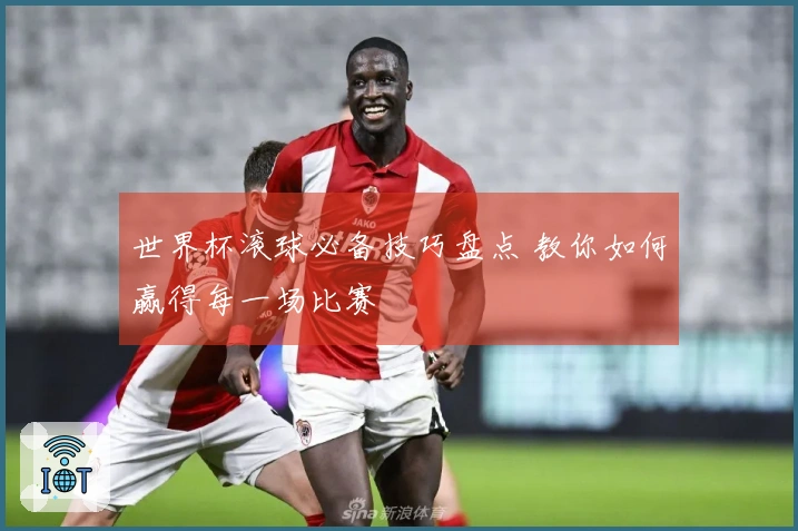 世界杯滚球必备技巧盘点 教你如何赢得每一场比赛