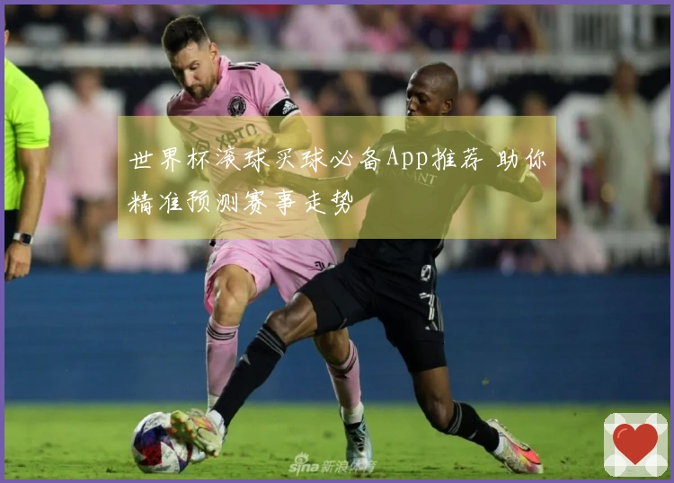 世界杯滚球买球必备App推荐 助你精准预测赛事走势