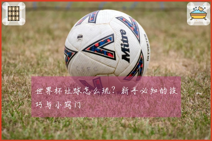 世界杯让球怎么玩？新手必知的技巧与小窍门