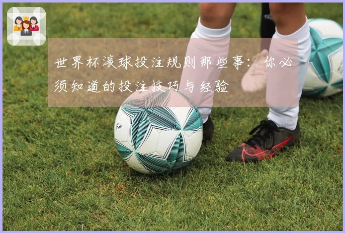 世界杯滚球投注规则那些事：你必须知道的投注技巧与经验