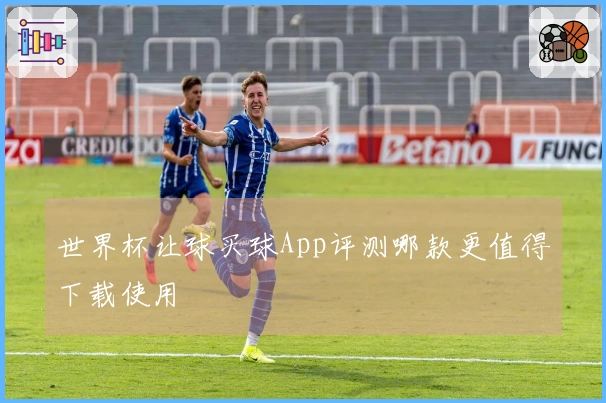 世界杯让球买球App评测哪款更值得下载使用