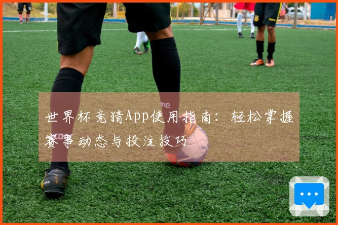 世界杯竞猜App使用指南：轻松掌握赛事动态与投注技巧
