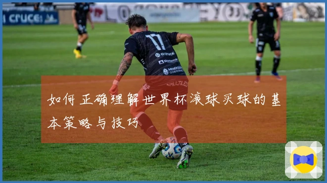 如何正确理解世界杯滚球买球的基本策略与技巧