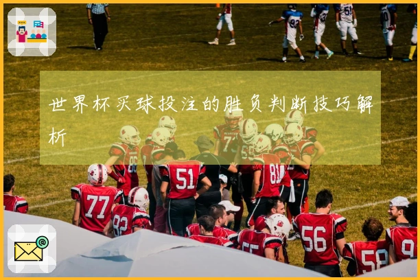 世界杯买球投注的胜负判断技巧解析
